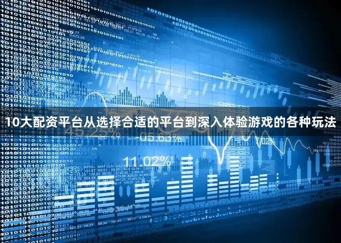 10大配资平台从选择合适的平台到深入体验游戏的各种玩法