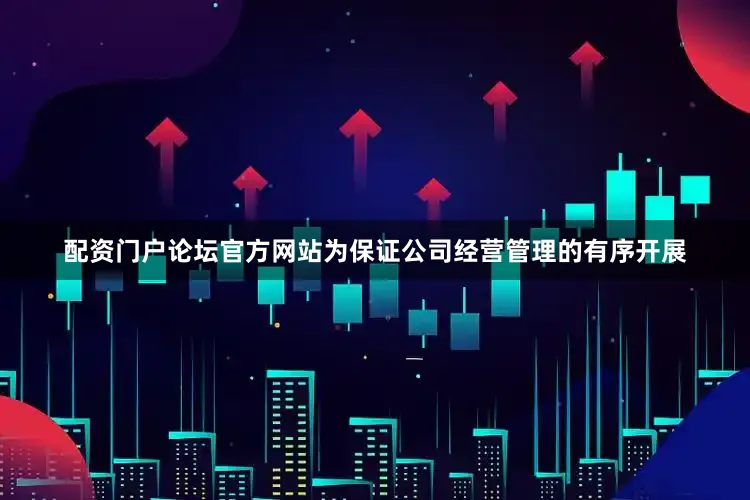 配资门户论坛官方网站为保证公司经营管理的有序开展