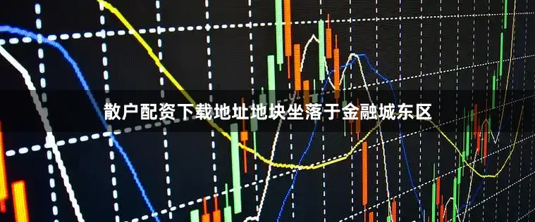 散户配资下载地址地块坐落于金融城东区