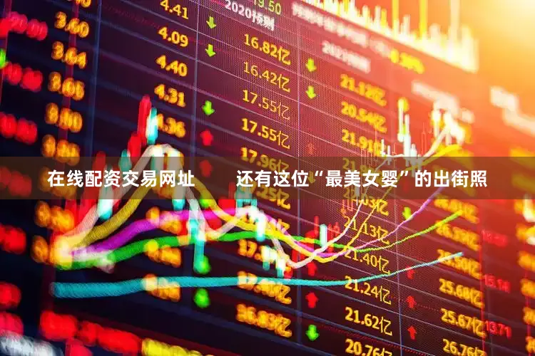 在线配资交易网址        还有这位“最美女婴”的出街照
