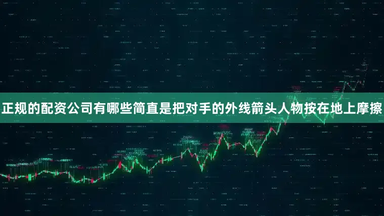 正规的配资公司有哪些简直是把对手的外线箭头人物按在地上摩擦