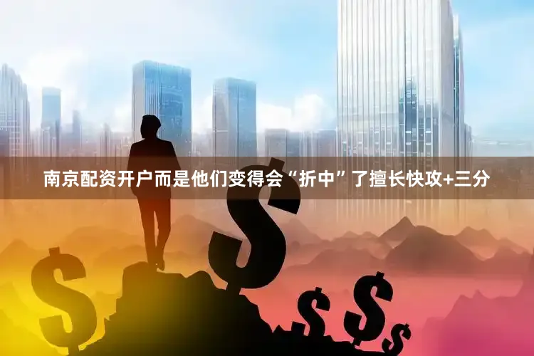 南京配资开户而是他们变得会“折中”了擅长快攻+三分