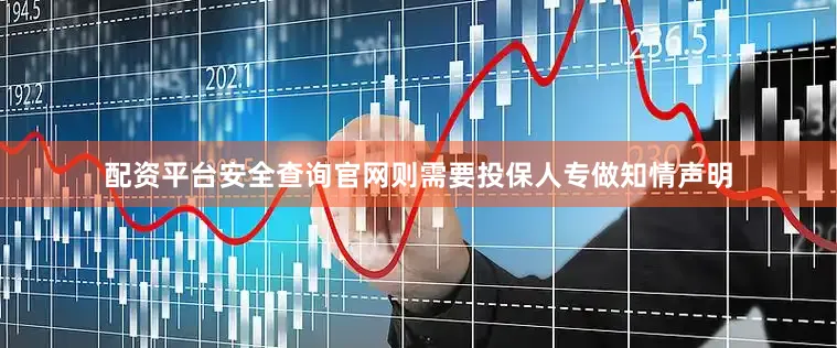 配资平台安全查询官网则需要投保人专做知情声明
