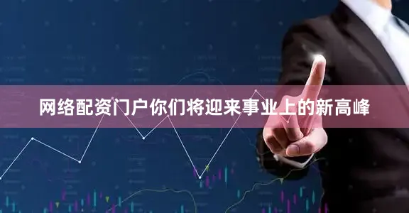 网络配资门户你们将迎来事业上的新高峰