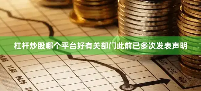 杠杆炒股哪个平台好有关部门此前已多次发表声明