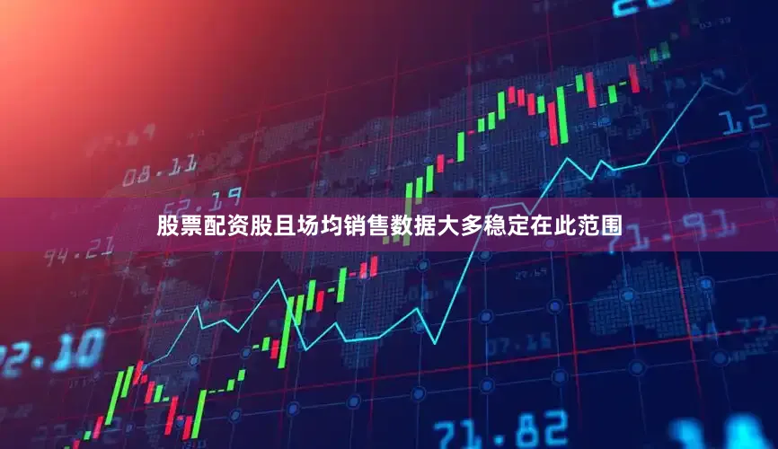 股票配资股且场均销售数据大多稳定在此范围