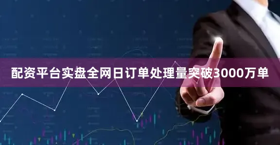 配资平台实盘全网日订单处理量突破3000万单